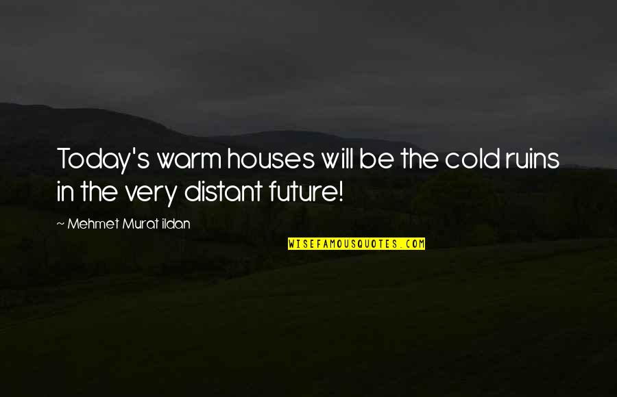 Funny Dry Humor Quotes By Mehmet Murat Ildan: Today's warm houses will be the cold ruins Funny Dry Humor Quotes By Mehmet Murat Ildan: Today's warm houses will be the cold ruins