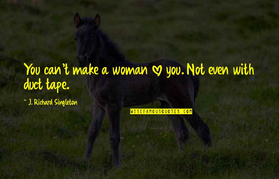 Funny Duct Tape Quotes By J. Richard Singleton: You can't make a woman love you. Not