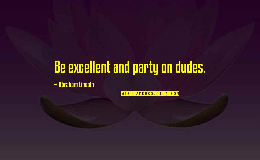 Funny Dudes Quotes By Abraham Lincoln: Be excellent and party on dudes.