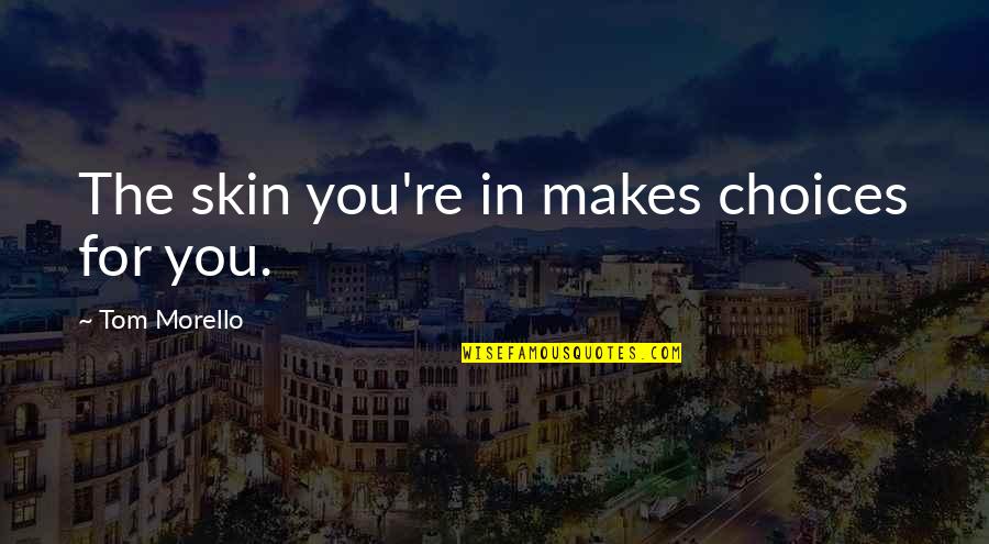 Funny Dudesons Quotes By Tom Morello: The skin you're in makes choices for you.