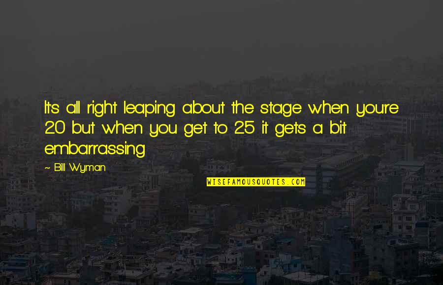 Funny Dumb Quotes By Bill Wyman: It's all right leaping about the stage when