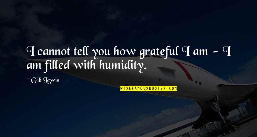 Funny Dumb Quotes By Gib Lewis: I cannot tell you how grateful I am