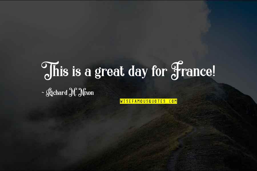 Funny Dumb Quotes By Richard M. Nixon: This is a great day for France!