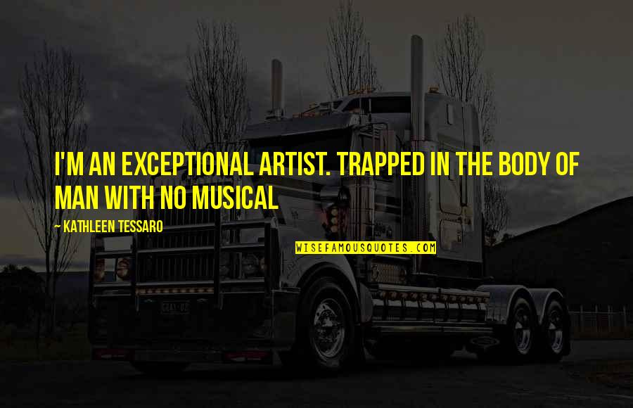 Funny Dump Truck Quotes By Kathleen Tessaro: I'm an exceptional artist. Trapped in the body