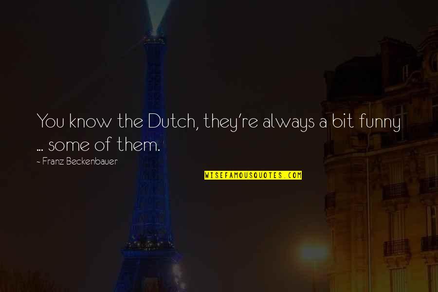 Funny Dutch Quotes By Franz Beckenbauer: You know the Dutch, they're always a bit