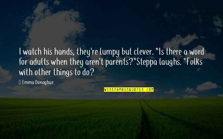 Funny Dwarf Quotes By Emma Donoghue: I watch his hands, they're lumpy but clever.