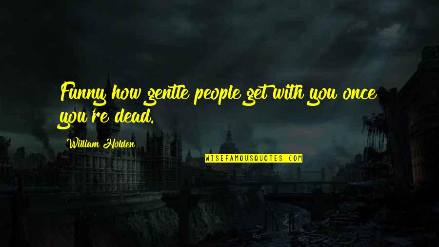 Funny Dying Quotes By William Holden: Funny how gentle people get with you once