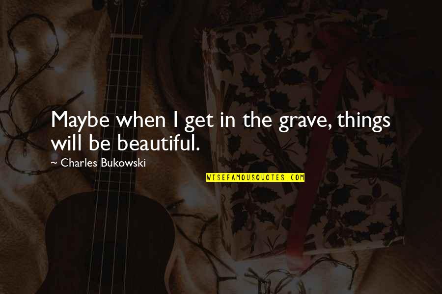 Funny Dyke Quotes By Charles Bukowski: Maybe when I get in the grave, things