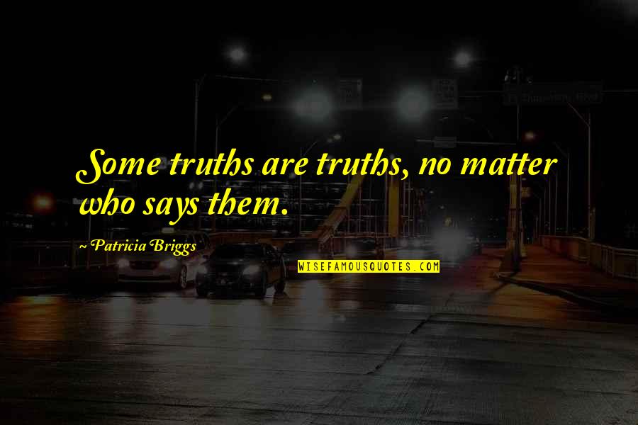 Funny Dyslexic Quotes By Patricia Briggs: Some truths are truths, no matter who says Funny Dyslexic Quotes By Patricia Briggs: Some truths are truths, no matter who says