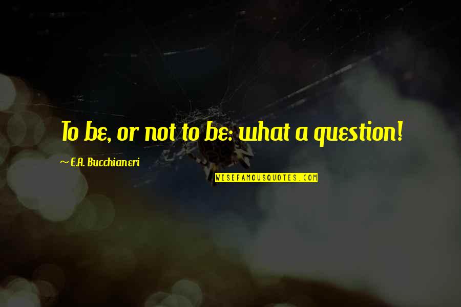 Funny E-40 Quotes By E.A. Bucchianeri: To be, or not to be: what a