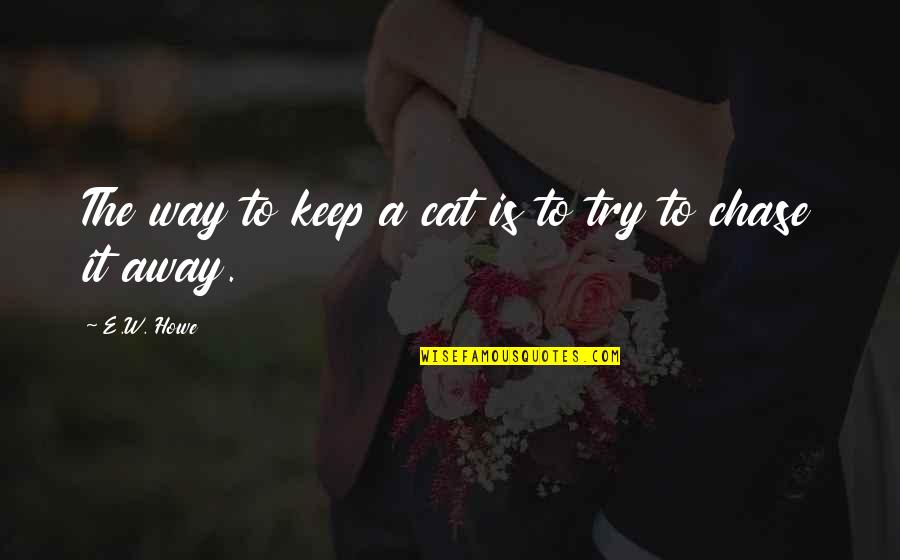 Funny E Quotes By E.W. Howe: The way to keep a cat is to