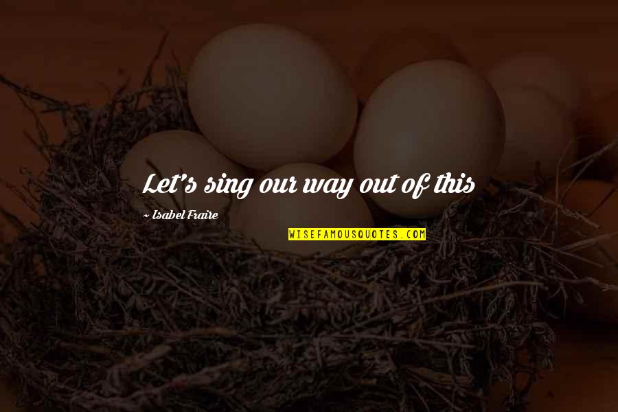 Funny Easter Basket Quotes By Isabel Fraire: Let's sing our way out of this