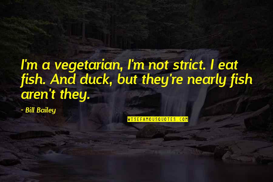 Funny Eat Quotes By Bill Bailey: I'm a vegetarian, I'm not strict. I eat