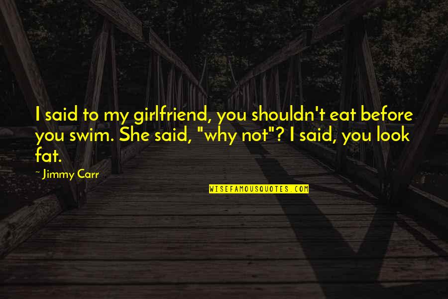Funny Eat Quotes By Jimmy Carr: I said to my girlfriend, you shouldn't eat