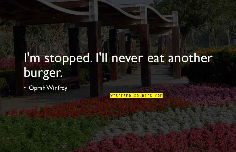 Funny Eat Quotes By Oprah Winfrey: I'm stopped. I'll never eat another burger.
