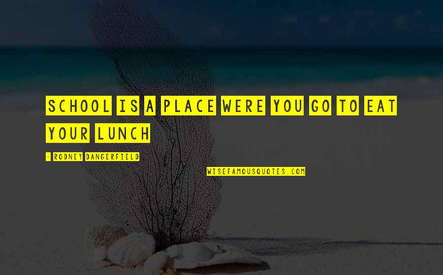 Funny Eat Quotes By Rodney Dangerfield: School is a place were you go to