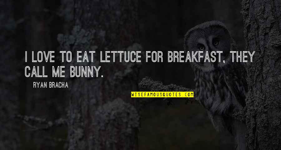 Funny Eat Quotes By Ryan Bracha: I love to eat lettuce for breakfast, they