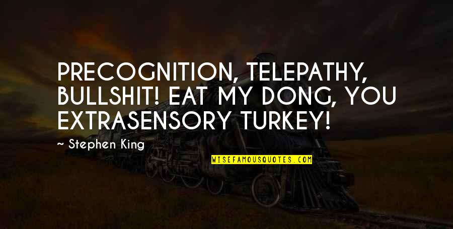 Funny Eat Quotes By Stephen King: PRECOGNITION, TELEPATHY, BULLSHIT! EAT MY DONG, YOU EXTRASENSORY