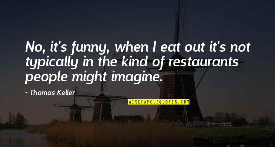Funny Eat Quotes By Thomas Keller: No, it's funny, when I eat out it's