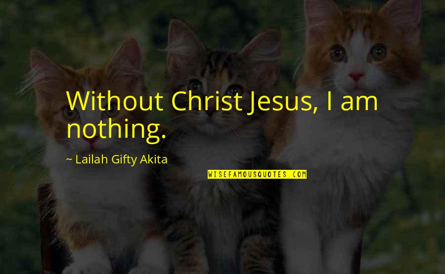 Funny Eggs Quotes By Lailah Gifty Akita: Without Christ Jesus, I am nothing. Funny Eggs Quotes By Lailah Gifty Akita: Without Christ Jesus, I am nothing.