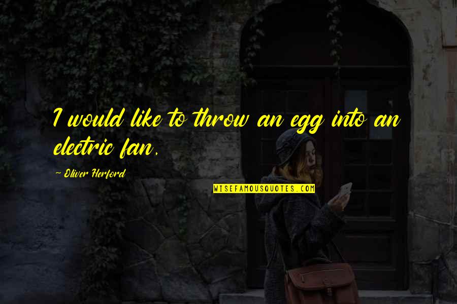 Funny Eggs Quotes By Oliver Herford: I would like to throw an egg into Funny Eggs Quotes By Oliver Herford: I would like to throw an egg into