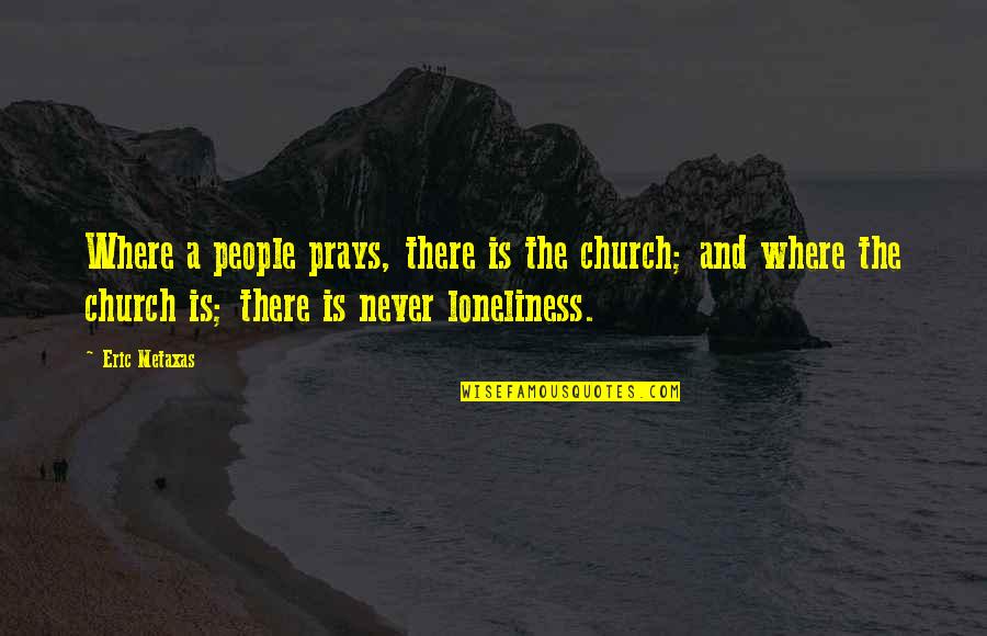 Funny Egoism Quotes By Eric Metaxas: Where a people prays, there is the church; Funny Egoism Quotes By Eric Metaxas: Where a people prays, there is the church;