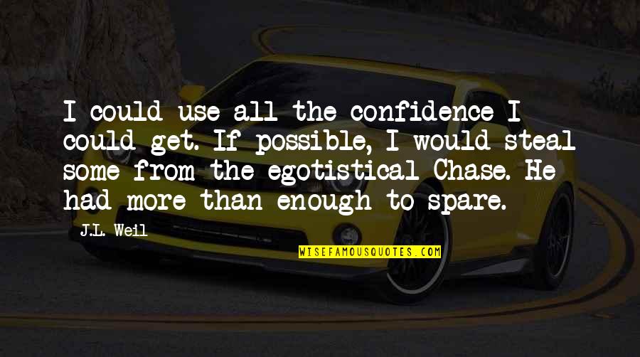 Funny Egotistical Quotes By J.L. Weil: I could use all the confidence I could Funny Egotistical Quotes By J.L. Weil: I could use all the confidence I could