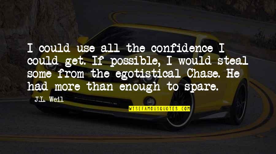 Funny Egotistical Quotes By J.L. Weil: I could use all the confidence I could