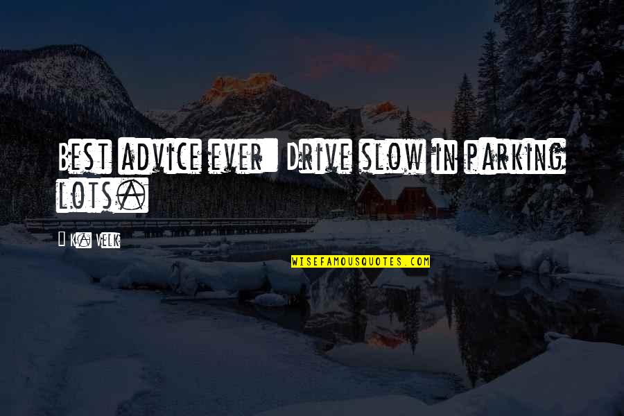 Funny Egotistical Quotes By K. Velk: Best advice ever: Drive slow in parking lots.