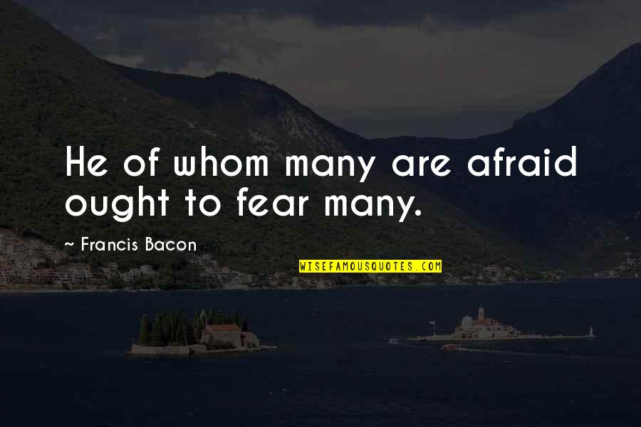 Funny Eisenhower Quotes By Francis Bacon: He of whom many are afraid ought to Funny Eisenhower Quotes By Francis Bacon: He of whom many are afraid ought to