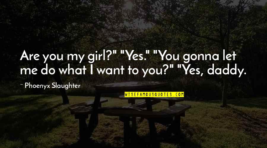 Funny Elbows Quotes By Phoenyx Slaughter: Are you my girl?" "Yes." "You gonna let Funny Elbows Quotes By Phoenyx Slaughter: Are you my girl?" "Yes." "You gonna let