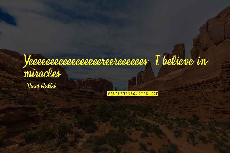 Funny Elbows Quotes By Ruud Gullit: Yeeeeeeeeeeeeeeeeereereeeeees. I believe in miracles. Funny Elbows Quotes By Ruud Gullit: Yeeeeeeeeeeeeeeeeereereeeeees. I believe in miracles.