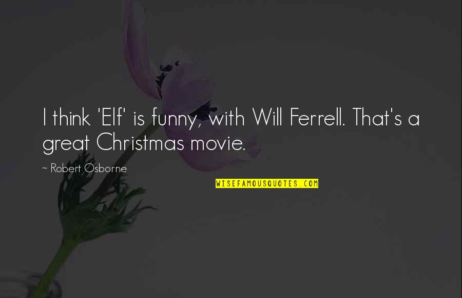 Funny Elf Quotes By Robert Osborne: I think 'Elf' is funny, with Will Ferrell.