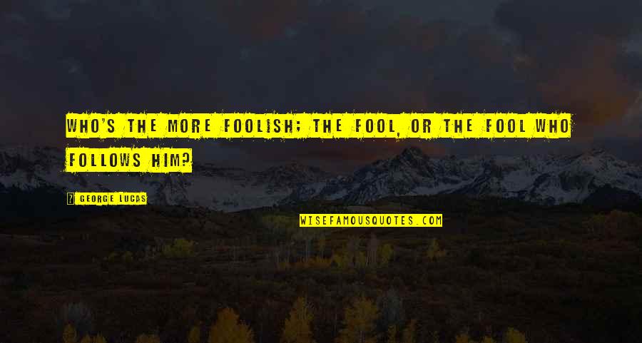 Funny Ella Fitzgerald Quotes By George Lucas: Who's the more foolish; the fool, or the
