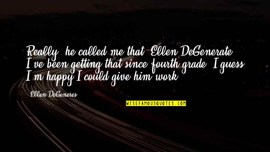 Funny Ellen Degeneres Quotes By Ellen DeGeneres: Really, he called me that? Ellen DeGenerate? I've