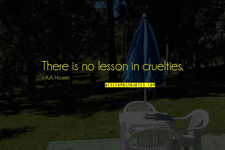 Funny Elope Quotes By K.A. Hosein: There is no lesson in cruelties.