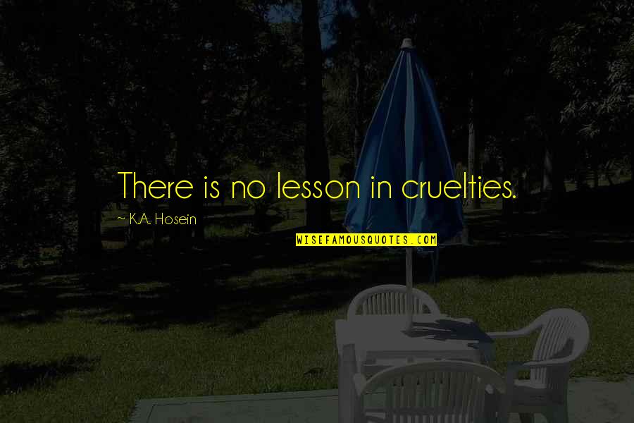 Funny Elope Quotes By K.A. Hosein: There is no lesson in cruelties. Funny Elope Quotes By K.A. Hosein: There is no lesson in cruelties.