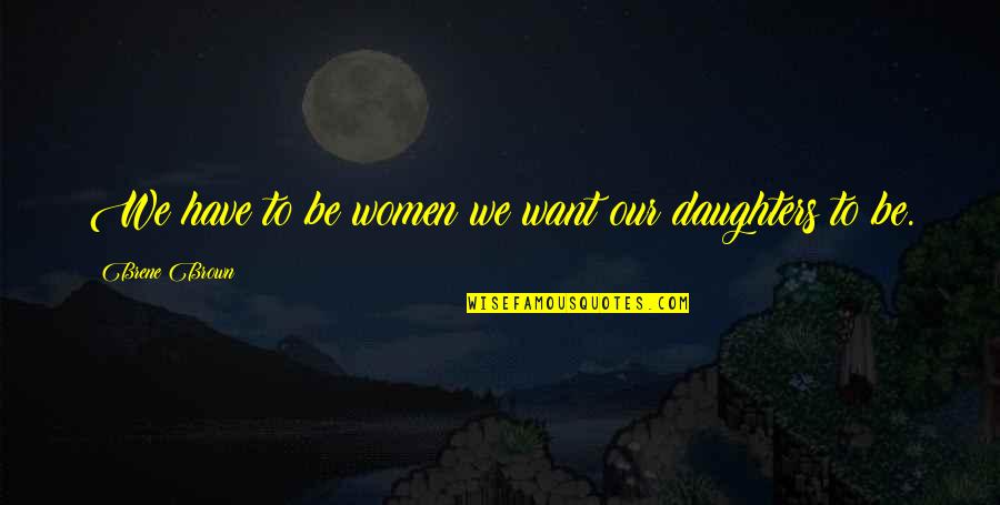 Funny Embezzlement Quotes By Brene Brown: We have to be women we want our Funny Embezzlement Quotes By Brene Brown: We have to be women we want our