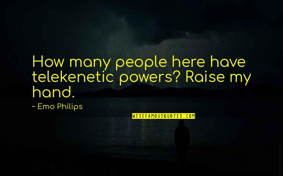 Funny Emo Quotes By Emo Philips: How many people here have telekenetic powers? Raise