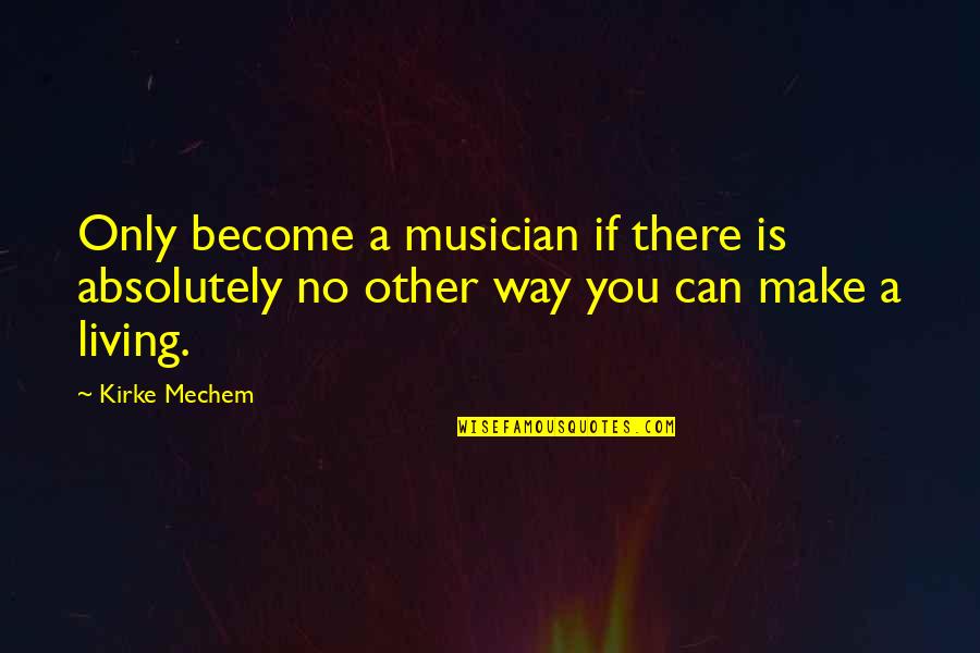 Funny Emojis Quotes By Kirke Mechem: Only become a musician if there is absolutely