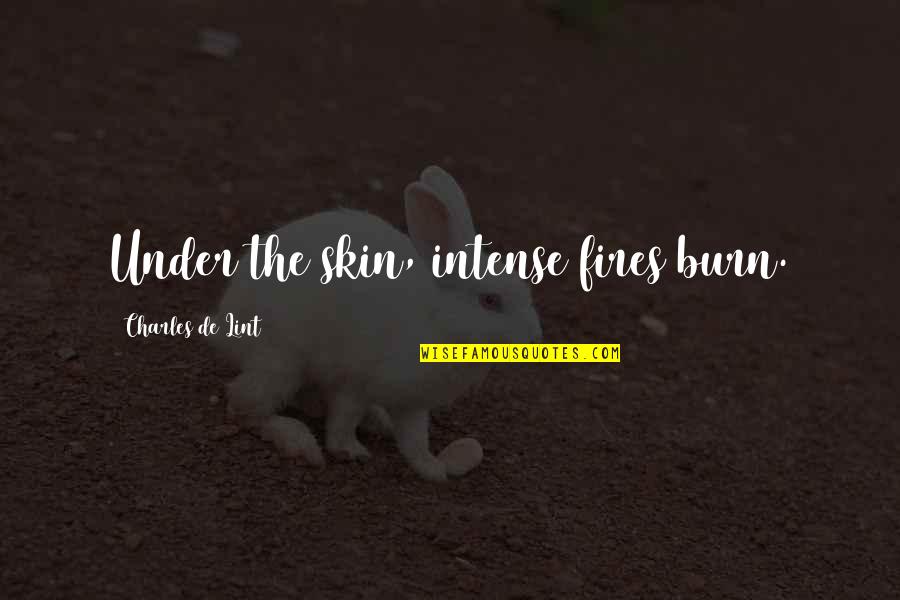 Funny Emphasis Quotes By Charles De Lint: Under the skin, intense fires burn. Funny Emphasis Quotes By Charles De Lint: Under the skin, intense fires burn.