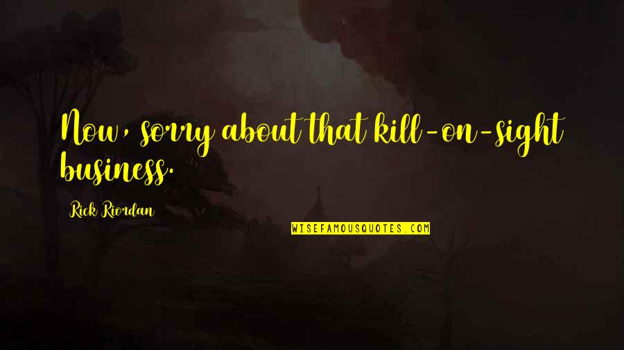 Funny Employee Leaving Quotes By Rick Riordan: Now, sorry about that kill-on-sight business.