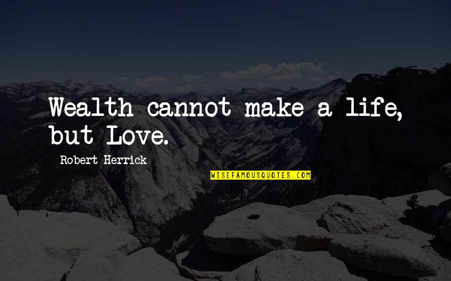 Funny End Of The Work Week Quotes By Robert Herrick: Wealth cannot make a life, but Love.