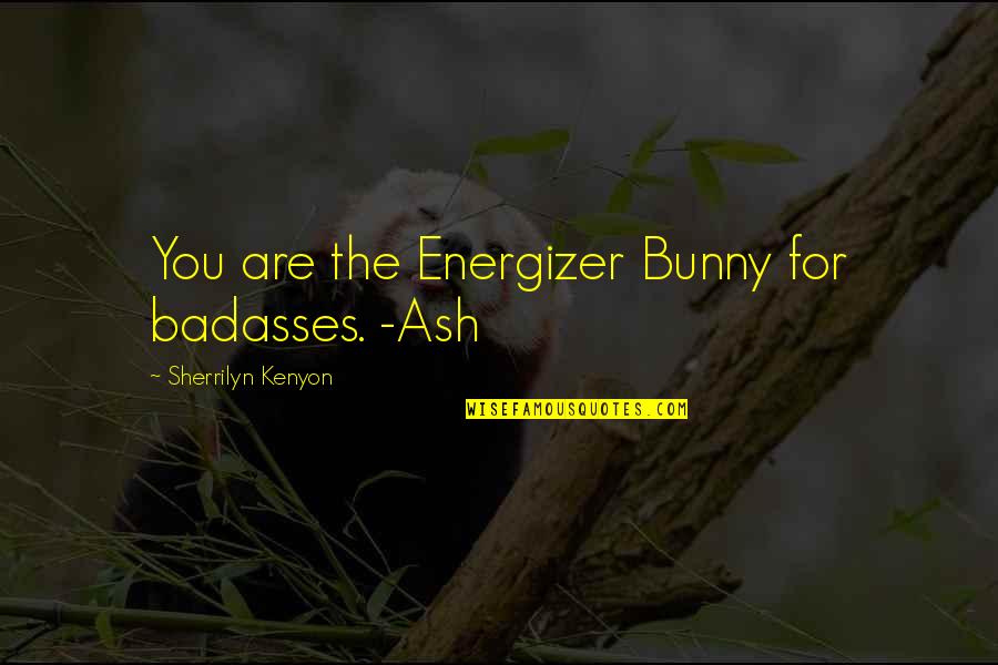 Funny Energizer Bunny Quotes By Sherrilyn Kenyon: You are the Energizer Bunny for badasses. -Ash