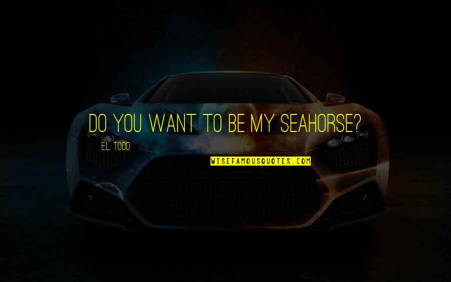 Funny English Friendship Quotes By E.L. Todd: Do you want to be my seahorse?