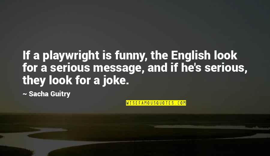 Funny English Quotes By Sacha Guitry: If a playwright is funny, the English look