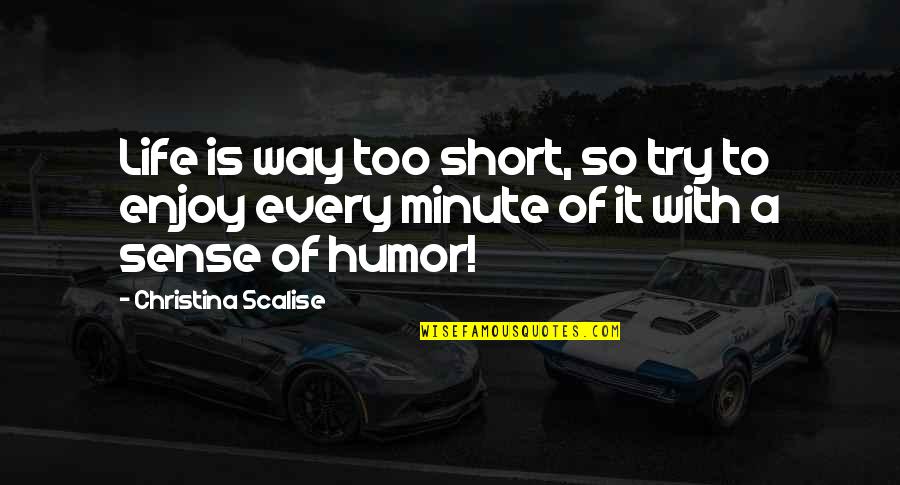 Funny Enjoy Life Quotes By Christina Scalise: Life is way too short, so try to