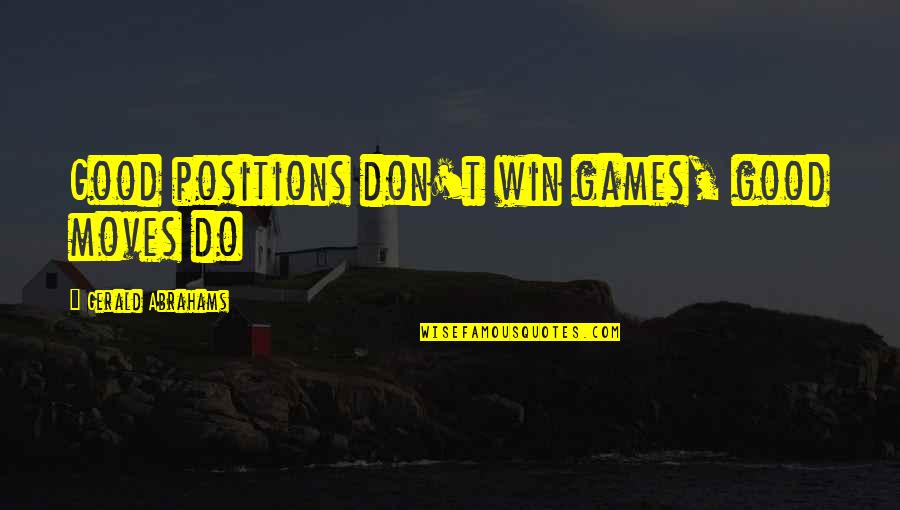 Funny Entp Quotes By Gerald Abrahams: Good positions don't win games, good moves do Funny Entp Quotes By Gerald Abrahams: Good positions don't win games, good moves do