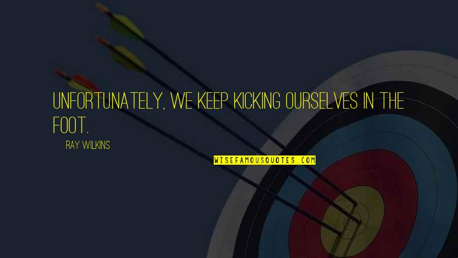 Funny Equation Quotes By Ray Wilkins: Unfortunately, we keep kicking ourselves in the foot. Funny Equation Quotes By Ray Wilkins: Unfortunately, we keep kicking ourselves in the foot.