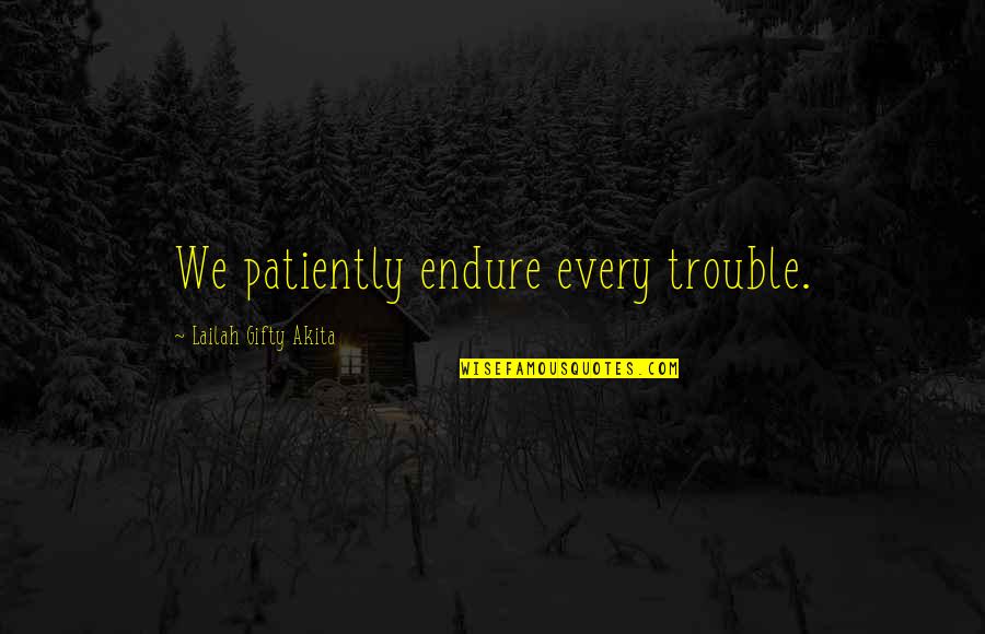 Funny Eric Morecambe Quotes By Lailah Gifty Akita: We patiently endure every trouble. Funny Eric Morecambe Quotes By Lailah Gifty Akita: We patiently endure every trouble.